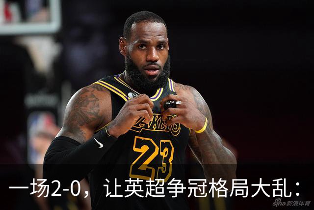 一场2-0，让英超争冠格局大乱：前2积分相同，竞争白热化
