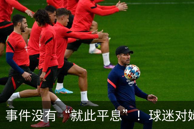 事件没有“就此平息”！球迷对姆巴佩不满持续发酵，总台声明严厉