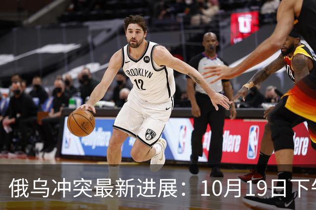 俄乌冲突最新进展：10月19日下午最新消息