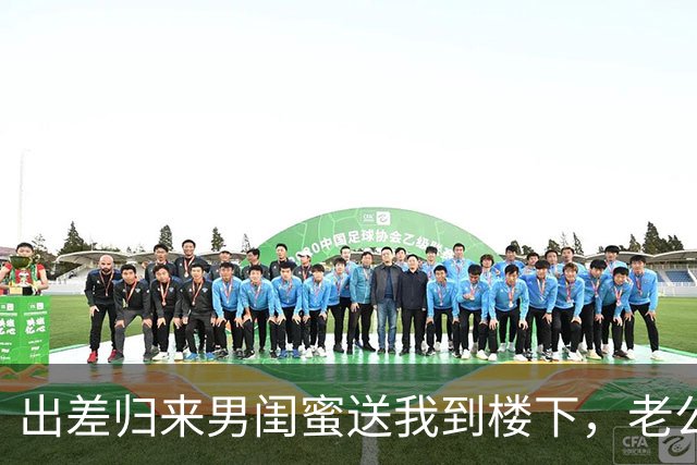 出差归来男闺蜜送我到楼下，老公倚门冷笑：需要我给你腾位置吗