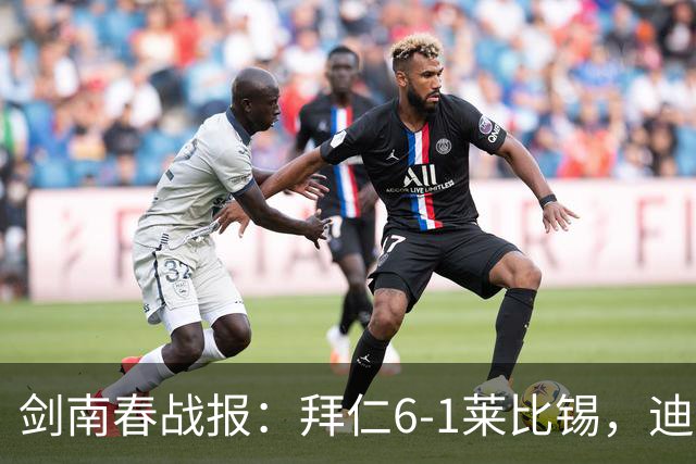 剑南春战报：拜仁6-1莱比锡，迪亚斯戴帽，凯恩一射两传