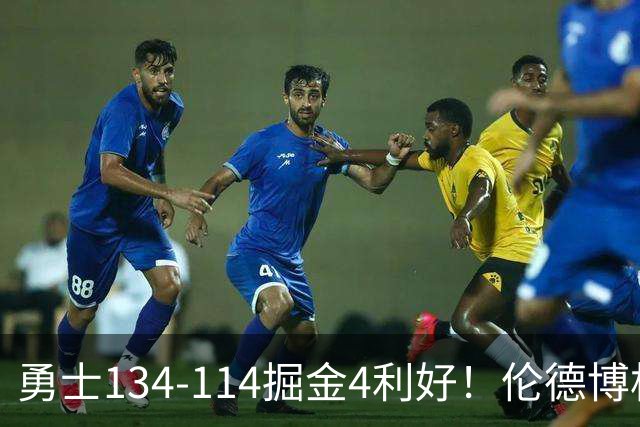 勇士134-114掘金4利好！伦德博格成大核，2将回暖，波杰蜕变！