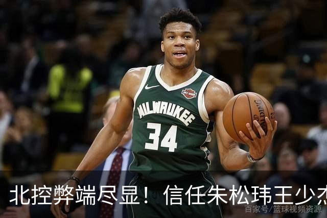 北控弊端尽显！信任朱松玮王少杰引崩盘，急需补强一号位盘活进攻