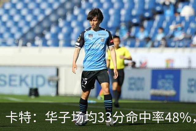 卡特：华子场均33分命中率48%，库明加该证明自己能当二当家