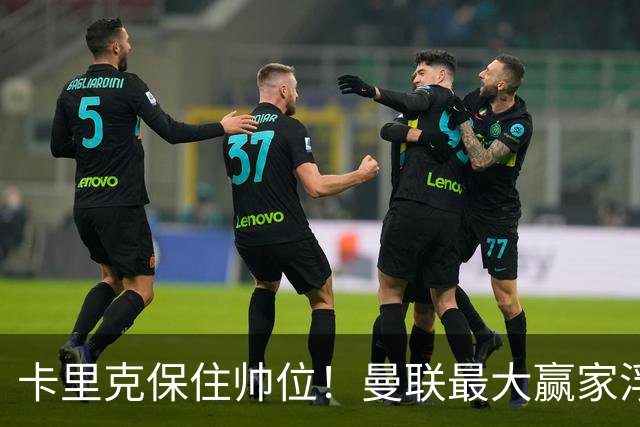 卡里克保住帅位！曼联最大赢家浮出水面！被弃天才迎来曙光