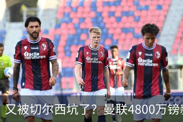 又被切尔西坑了？曼联4800万镑新援表现低迷，惨遭球迷炮轰
