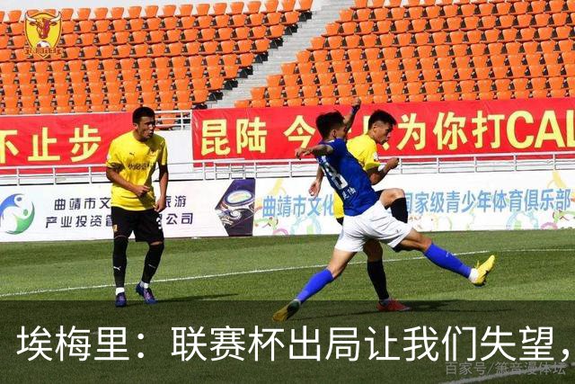 埃梅里：联赛杯出局让我们失望，但英超才是我们的首要任务