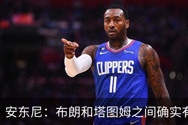 安东尼：布朗和塔图姆之间确实有事 但没想到会发展到这一步