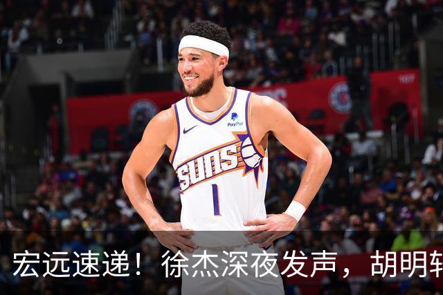 宏远速递！徐杰深夜发声，胡明轩或落选男篮大名单，阿祖离队进入倒计时