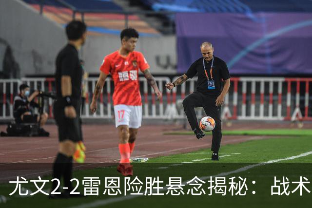 尤文2-2雷恩险胜悬念揭秘：战术混乱越位救命