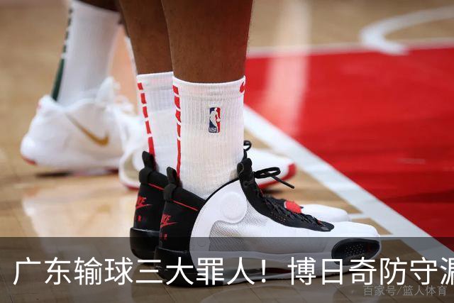 广东输球三大罪人！博日奇防守漏勺，阿祖布克0分，亚帅难辞其咎
