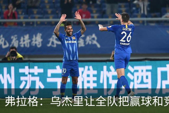弗拉格：乌杰里让全队把赢球和竞争放第一位
