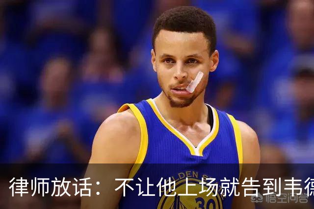 律师放话：不让他上场就告到韦德坐牢，最高6个月