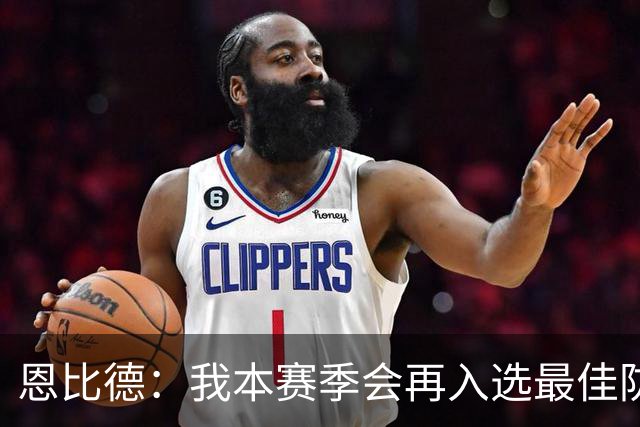恩比德：我本赛季会再入选最佳防守阵容，中场我提议让老詹主防唐斯