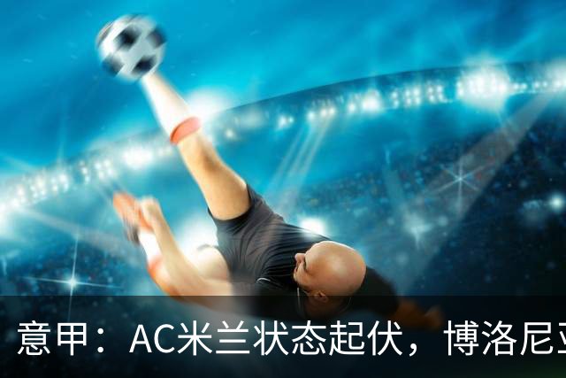 意甲：AC米兰状态起伏，博洛尼亚表现跳跃
