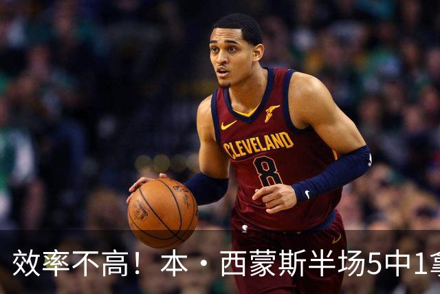 效率不高！本·西蒙斯半场5中1拿2分3板2助 正负值-26