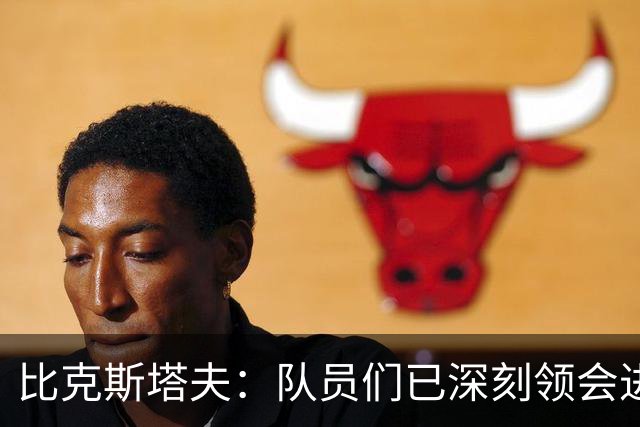 比克斯塔夫：队员们已深刻领会进攻概念 实战中我们会因敌制宜