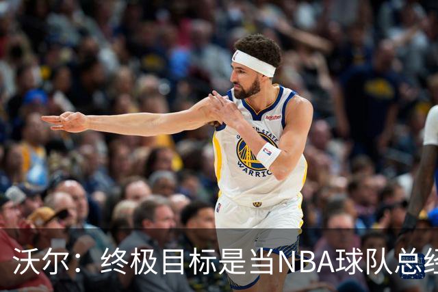沃尔：终极目标是当NBA球队总经理，很多人只看数据忽视适配