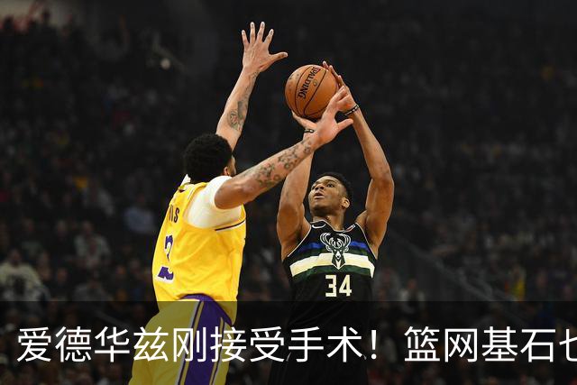爱德华兹刚接受手术！篮网基石也伤了，名嘴怀疑伤病因球鞋技术