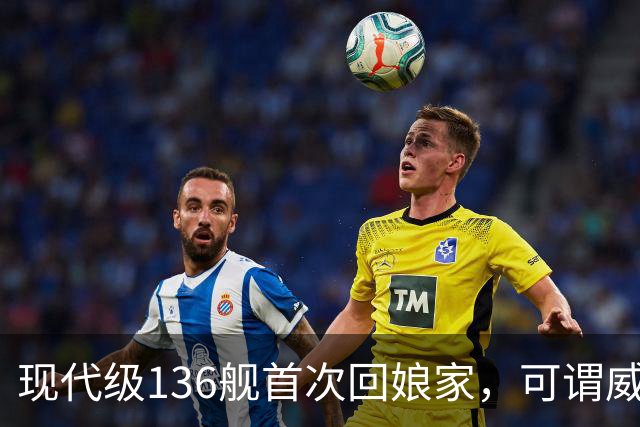 现代级136舰首次回娘家，可谓威风凛凛？