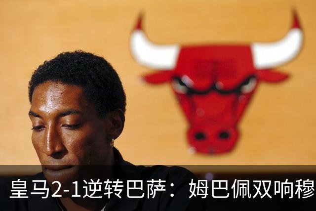 皇马2-1逆转巴萨：姆巴佩双响穆帅滑跪诺坎普
