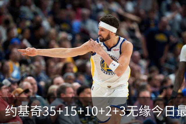 约基奇35+15+10+2+3无缘今日最佳！对不起，你碰到创纪录的大帝了