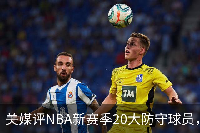 美媒评NBA新赛季20大防守球员，阿门第8，浓眉仅第6，第1无悬念