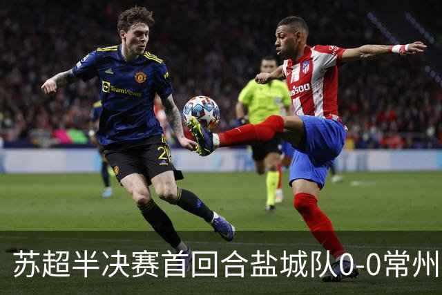 苏超半决赛首回合盐城队0-0常州队，王宏宇劲射中楣