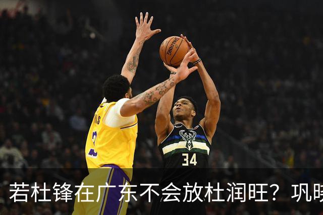 若杜锋在广东不会放杜润旺？巩晓彬：好多人说杜润旺是杜锋干儿子