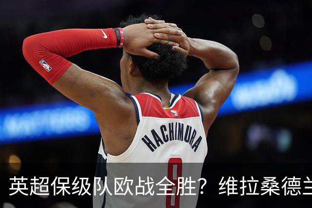 英超保级队欧战全胜？维拉桑德兰伯恩茅斯逆袭背后的玄机