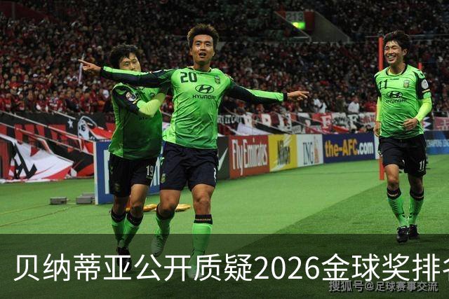贝纳蒂亚公开质疑2026金球奖排名：梅西凭什么位列第五？