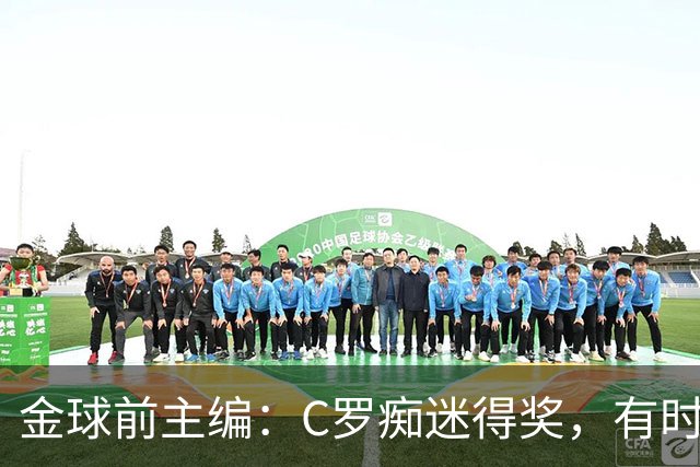 金球前主编：C罗痴迷得奖，有时不拿奖不出席颁奖，梅西有时也是