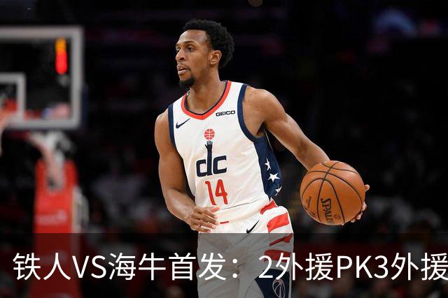 铁人VS海牛首发：2外援PK3外援！宋龙、张洪福先发 17岁邝兆镭替补