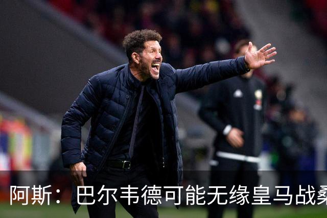 阿斯：巴尔韦德可能无缘皇马战桑坦德
