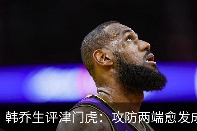 韩乔生评津门虎：攻防两端愈发成熟，把握关键机会就可拿下比赛