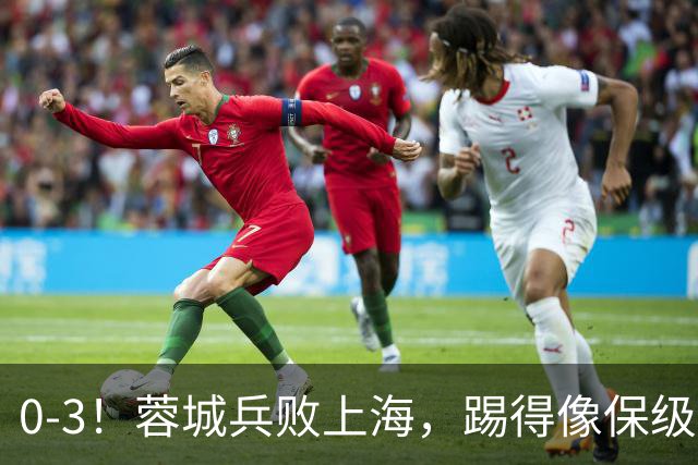 0-3！蓉城兵败上海，踢得像保级队，乌龙球+超远吊射，颜骏凌神扑