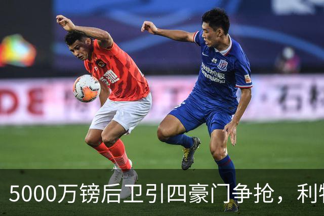 5000万镑后卫引四豪门争抢，利物浦加入皇马巴萨争夺战