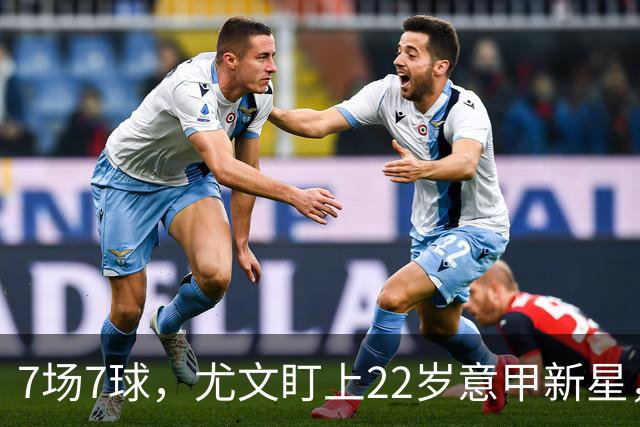7场7球，尤文盯上22岁意甲新星，英超也来抢人
