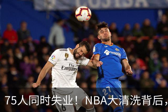 75人同时失业！NBA大清洗背后，中国联赛迎来捡漏好时机？