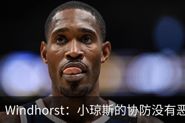 Windhorst：小琼斯的协防没有恶意 杰伦威受伤纯属不幸意外